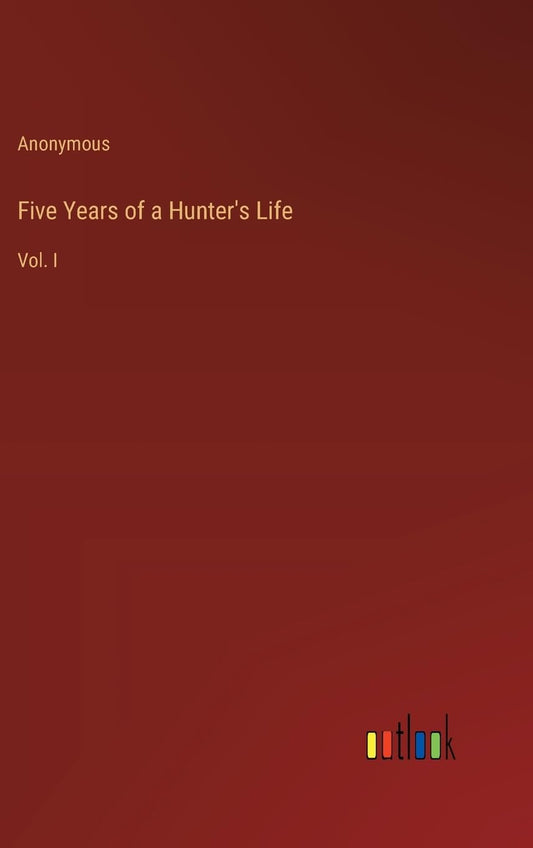 Five Years of a Hunter's Life: Vol. I