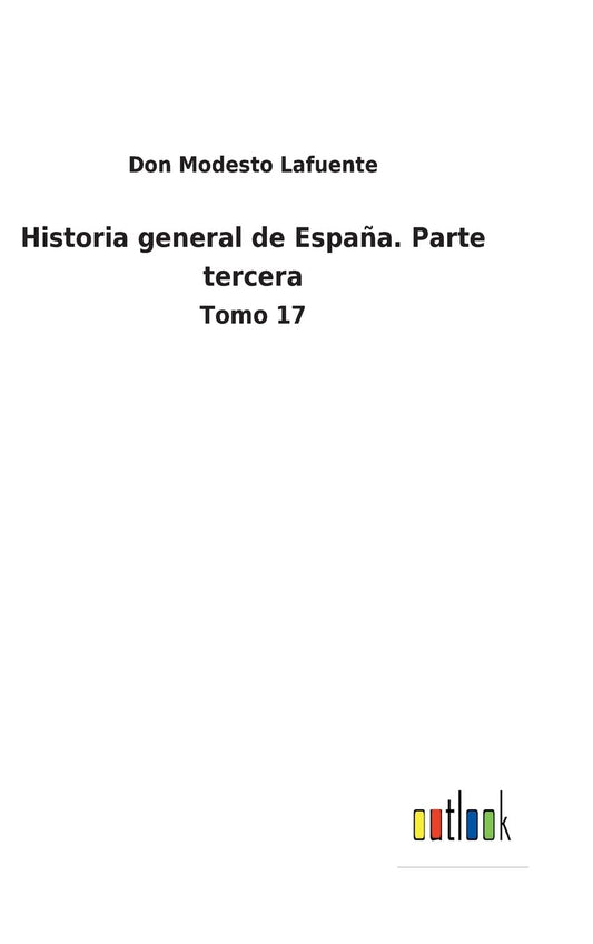 Historia general de España. Parte tercera: Tomo 17 (Spanish Edition)