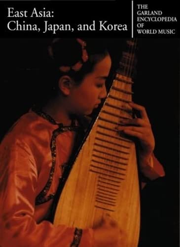 East Asia : China, Japan, and Korea (Garland Encyclopedia of World Music, Volume 7)
