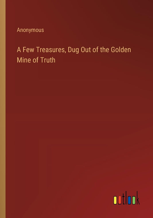 A Few Treasures, Dug Out of the Golden Mine of Truth