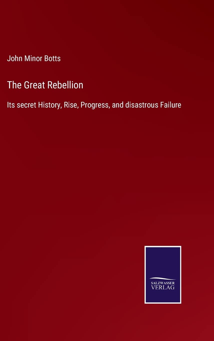 The Great Rebellion: Its secret History, Rise, Progress, and disastrous Failure