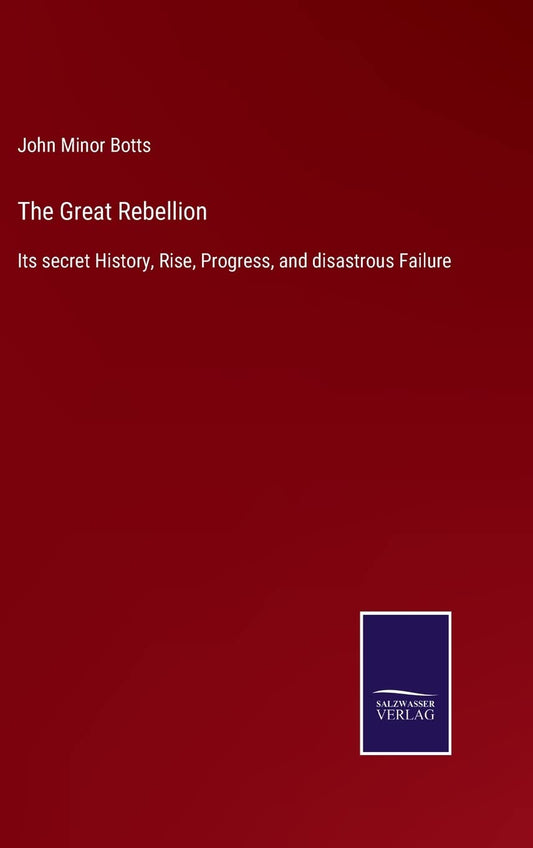 The Great Rebellion: Its secret History, Rise, Progress, and disastrous Failure