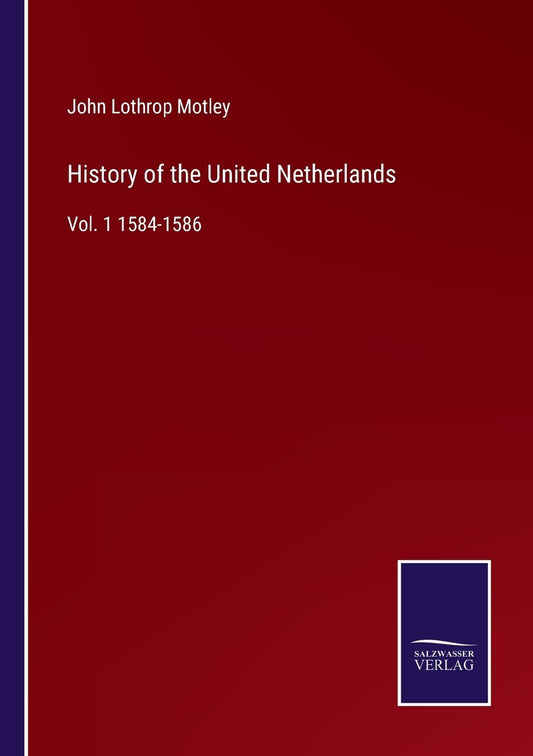 History of the United Netherlands: Vol. 1 1584-1586