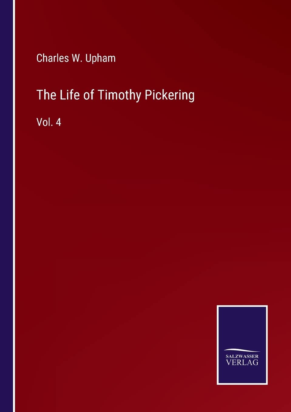 The Life of Timothy Pickering: Vol. 4