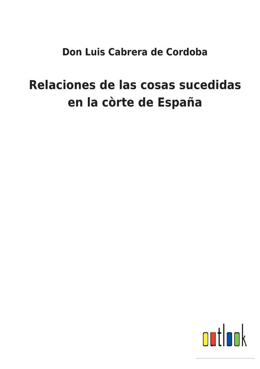 Relaciones de las cosas sucedidas en la còrte de España (Spanish Edition)