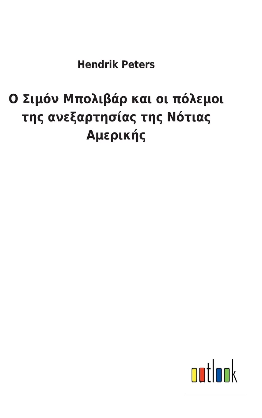 Ο Σιμόν Μπολιβάρ και οι πόλεμοι της ανεξαρτησίας &# (Ancient Greek Edition)
