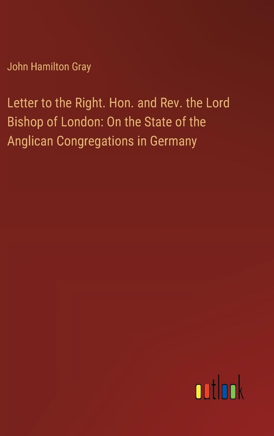 Letter to the Right. Hon. and Rev. the Lord Bishop of London: On the State of the Anglican Congregations in Germany
