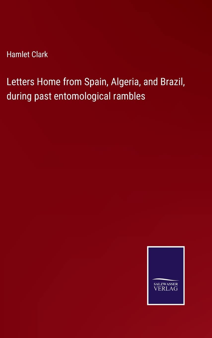 Letters Home from Spain, Algeria, and Brazil, during past entomological rambles