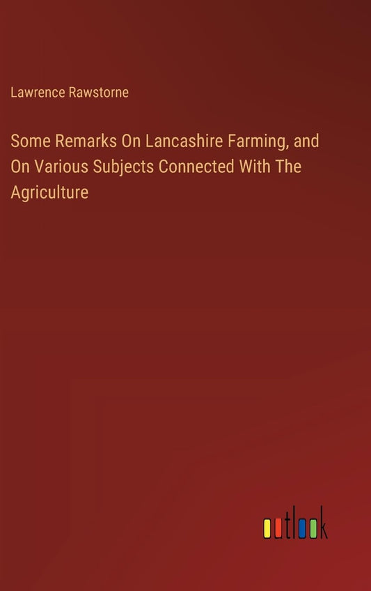 Some Remarks On Lancashire Farming, and On Various Subjects Connected With The Agriculture