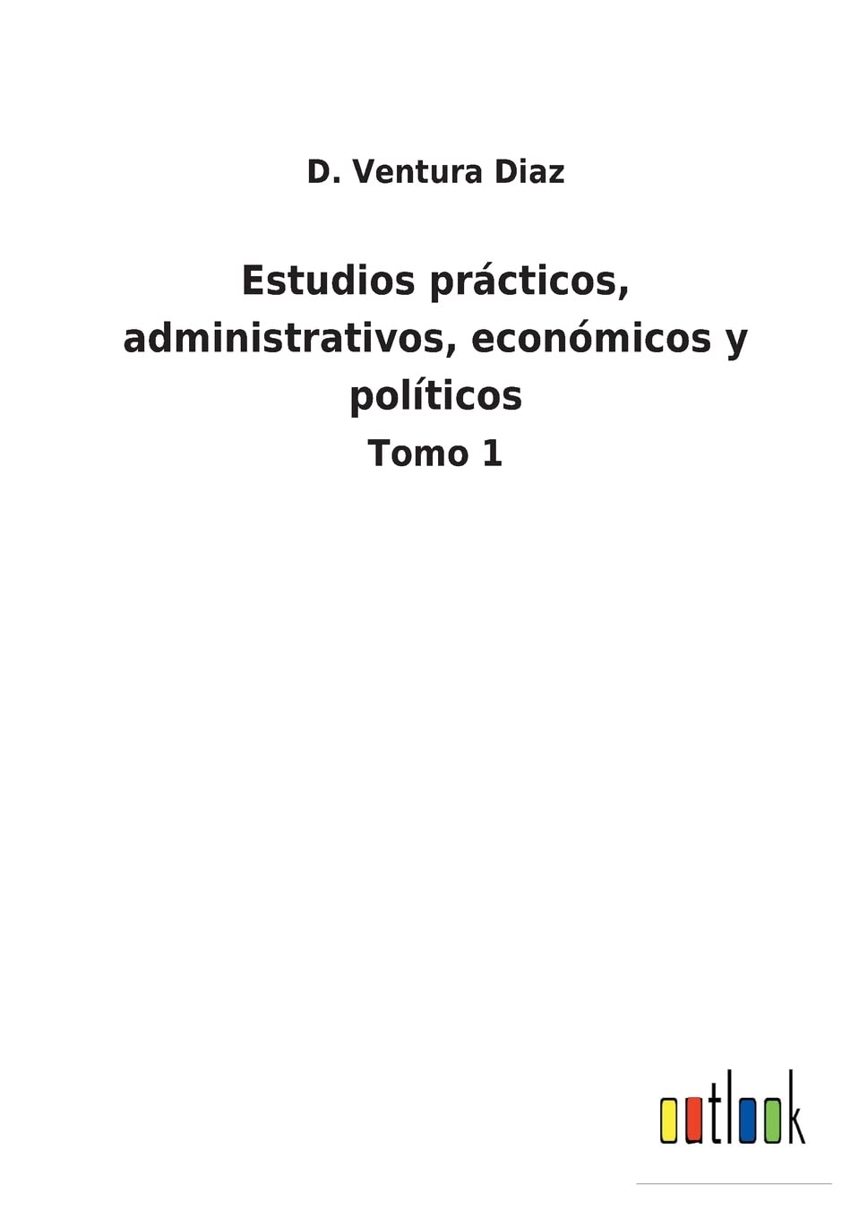Estudios prácticos, administrativos, económicos y políticos: Tomo 1 (Spanish Edition)
