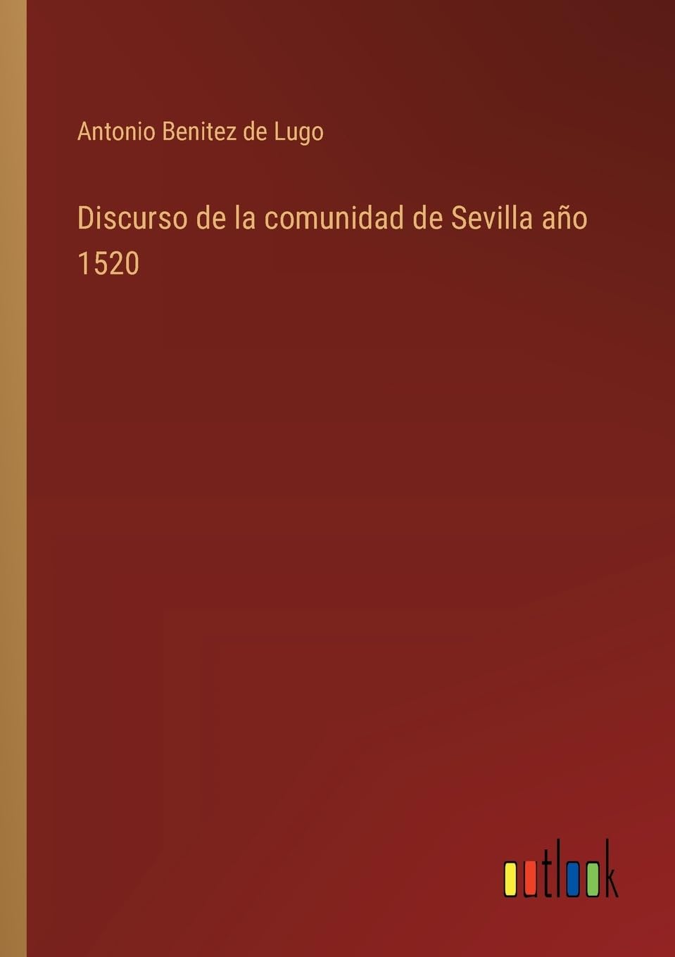 Discurso de la comunidad de Sevilla año 1520 (Spanish Edition)