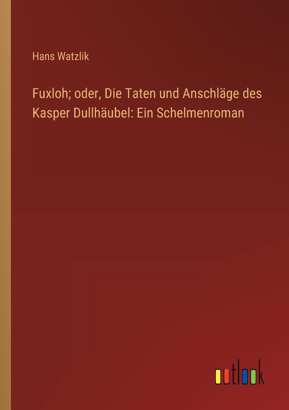 Fuxloh; oder, Die Taten und Anschläge des Kasper Dullhäubel: Ein Schelmenroman (German Edition)