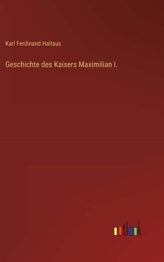 Geschichte des Kaisers Maximilian I. (German Edition)