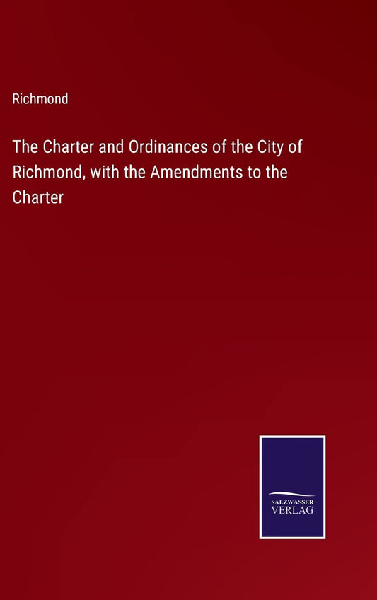 The Charter and Ordinances of the City of Richmond, with the Amendments to the Charter