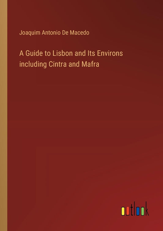 A Guide to Lisbon and Its Environs including Cintra and Mafra