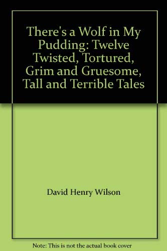 There's a Wolf in My Pudding: Twelve Twisted, Tortured, Grim and Gruesome, Tall and Terrible Tales
