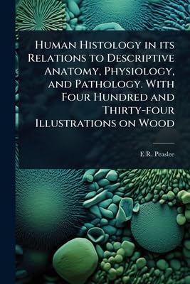 Human Histology in its Relations to Descriptive Anatomy, Physiology, and Pathology. With Four Hundred and Thirty-four Il