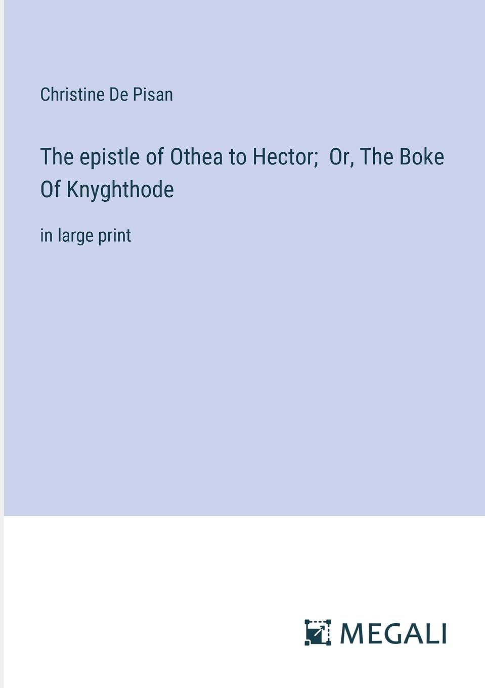 The epistle of Othea to Hector; Or, The Boke Of Knyghthode: in large print