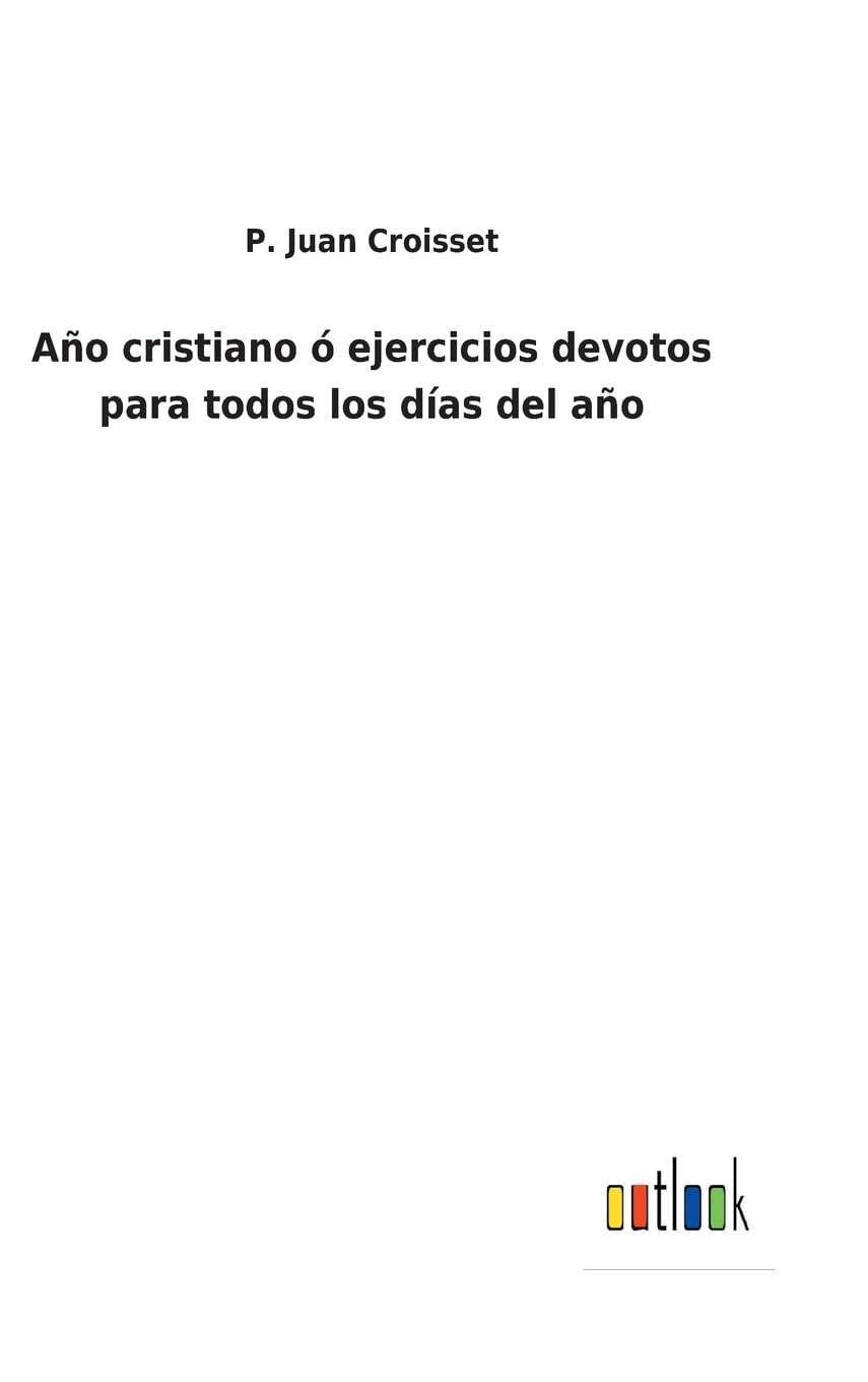 Año cristiano ó ejercicios devotos para todos los días del año (Spanish Edition)