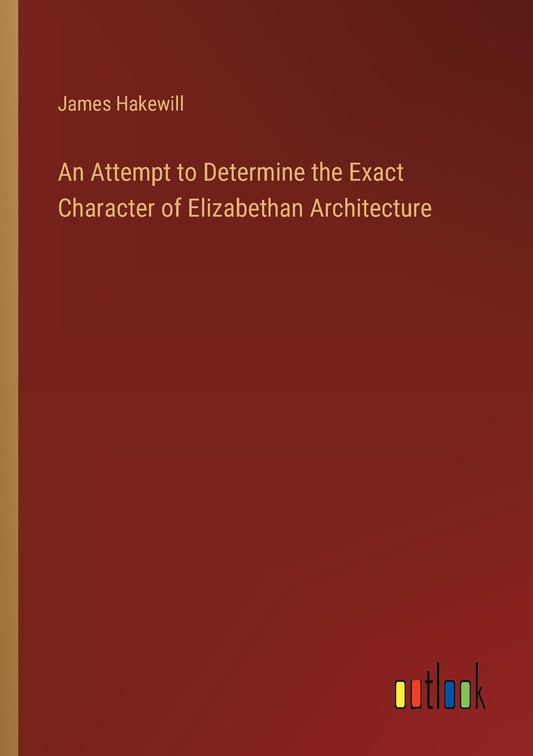 An Attempt to Determine the Exact Character of Elizabethan Architecture