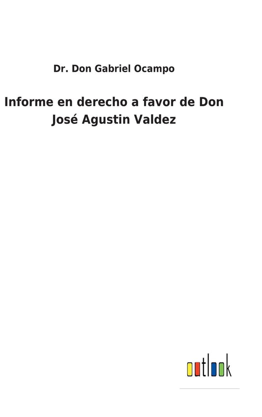 Informe en derecho a favor de Don José Agustin Valdez (Spanish Edition)