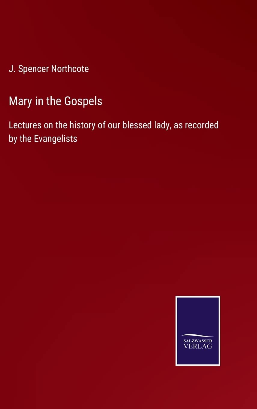 Mary in the Gospels: Lectures on the history of our blessed lady, as recorded by the Evangelists
