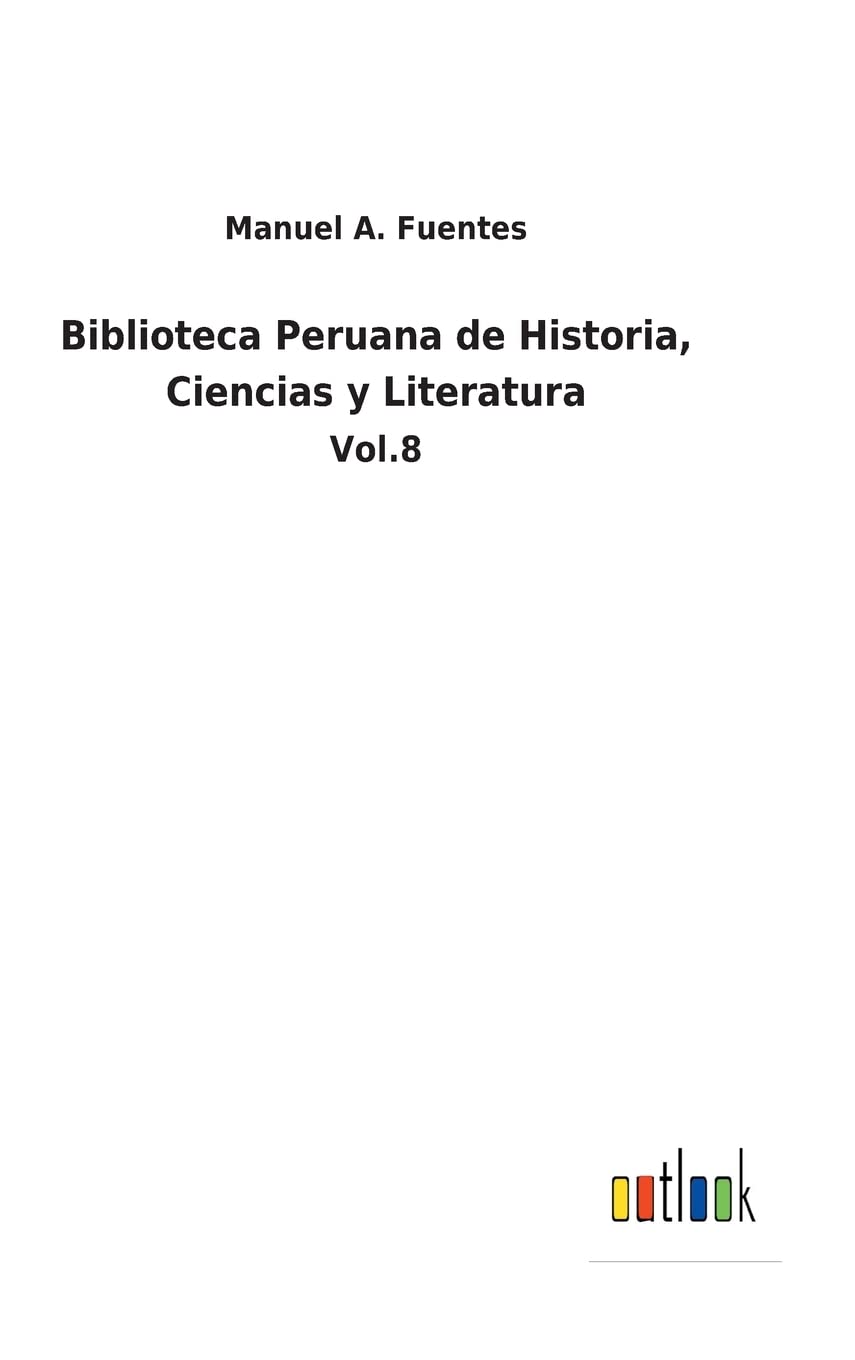 Biblioteca Peruana de Historia, Ciencias y Literatura: Vol.8 (Spanish Edition)