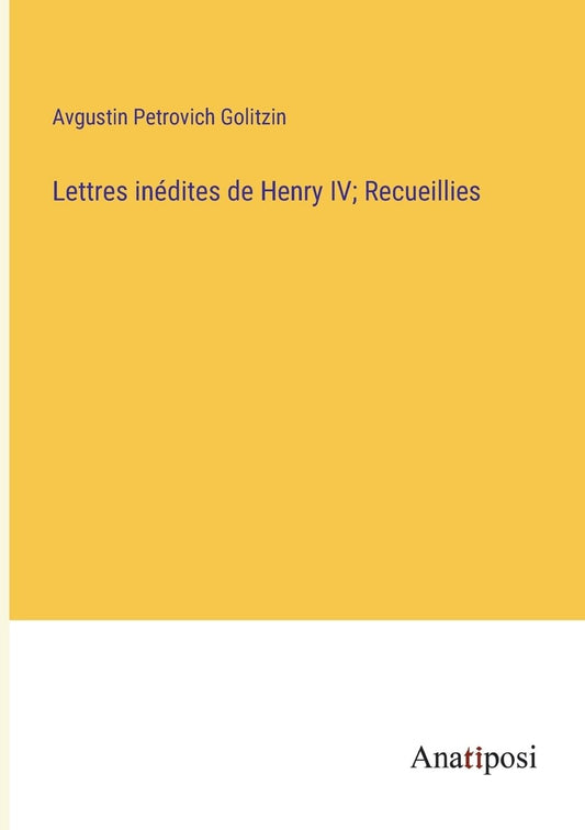 Lettres inédites de Henry IV; Recueillies (French Edition)