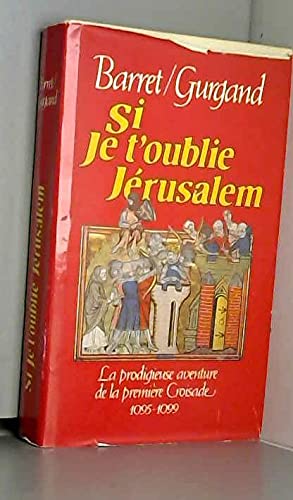 Si je t'oublie Jérusalem. La prodigieuse aventure de la première Croisade. 1095 - 1099.