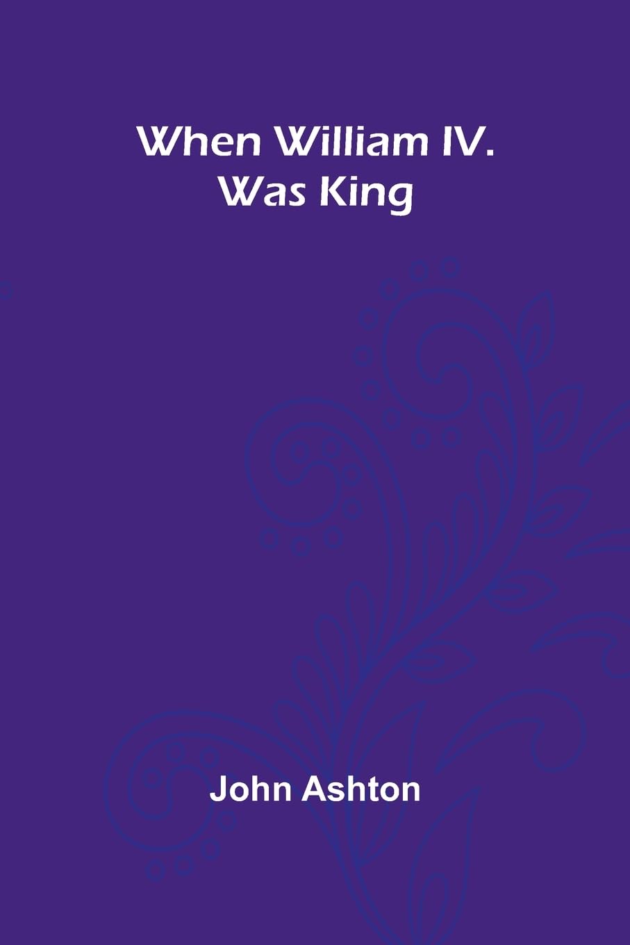 When William Iv. Was King
