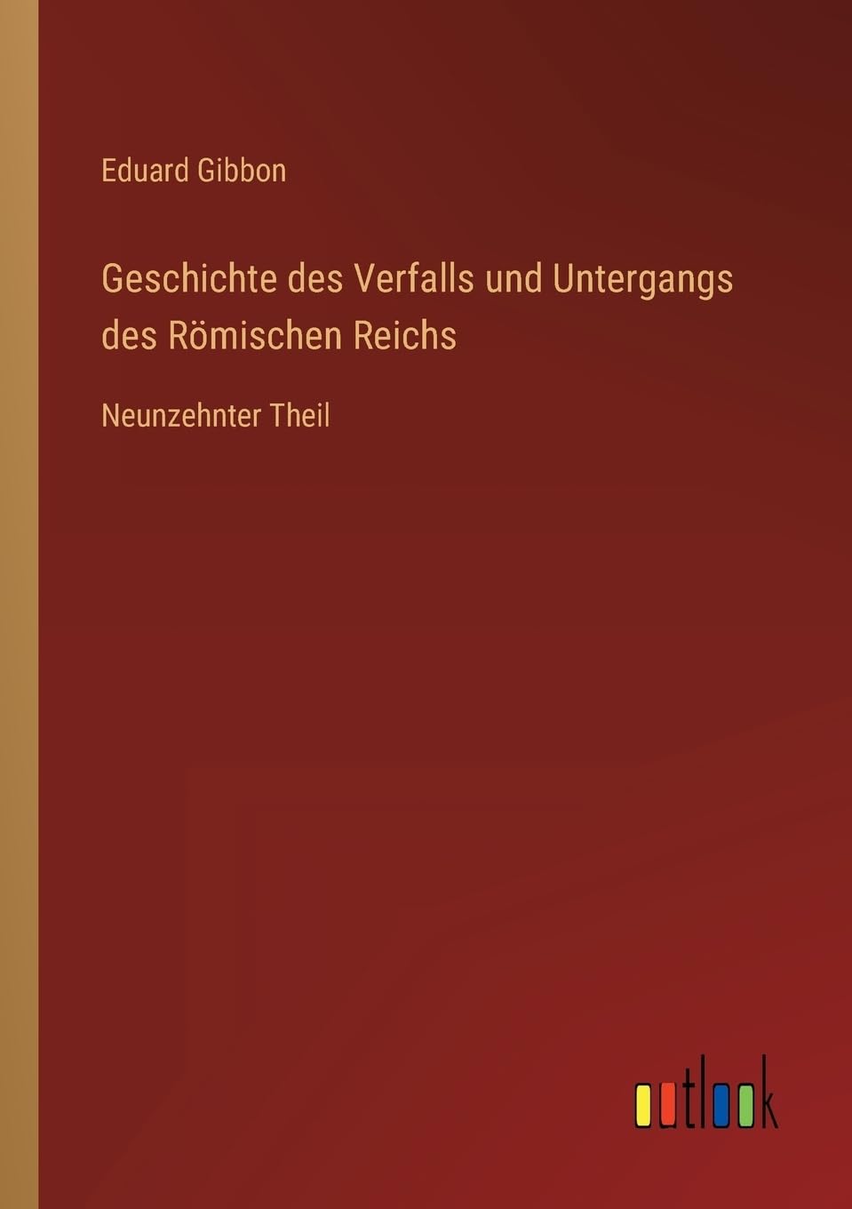 Geschichte des Verfalls und Untergangs des Römischen Reichs: Neunzehnter Theil (German Edition)