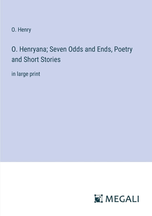 O. Henryana; Seven Odds and Ends, Poetry and Short Stories: in large print