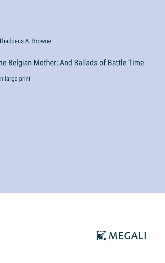 he Belgian Mother; And Ballads of Battle Time: in large print