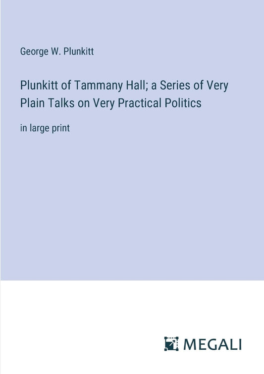 Plunkitt of Tammany Hall; a Series of Very Plain Talks on Very Practical Politics: in large print