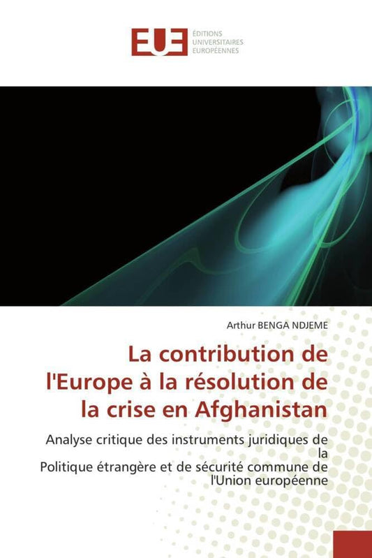 La contribution de l'Europe à la résolution de la crise en Afghanistan: Analyse critique des instruments juridiques de l
