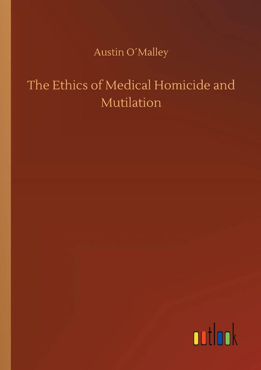 The Ethics of Medical Homicide and Mutilation