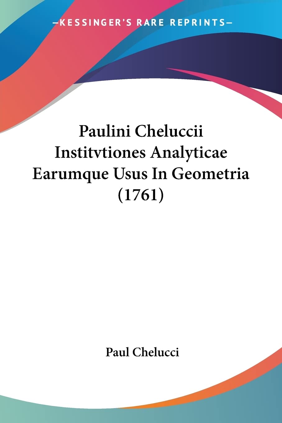 Paulini Cheluccii Institvtiones Analyticae Earumque Usus In Geometria (1761) (Latin Edition)