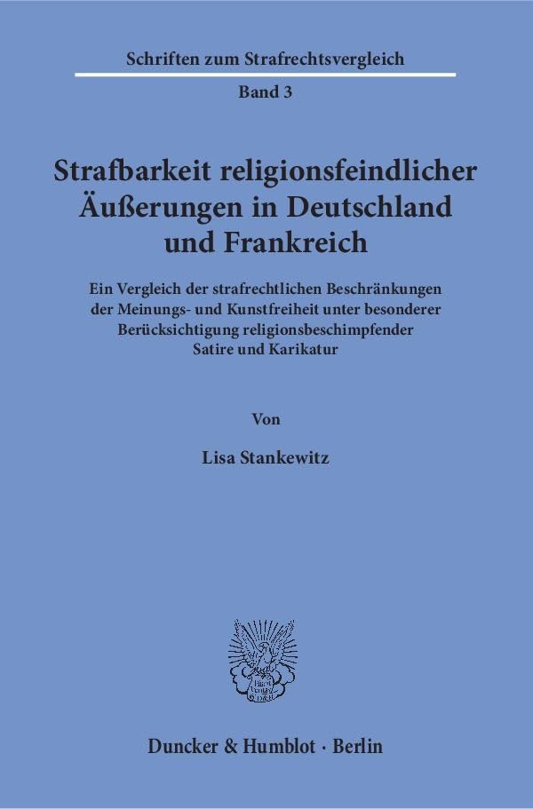 Strafbarkeit Religionsfeindlicher Ausserungen in Deutschland Und Frankreich: Ein Vergleich Der Strafrechtlichen Beschrankungen Der Meinungs- Und ... Zum Strafrechtsvergleich) (German Edition)