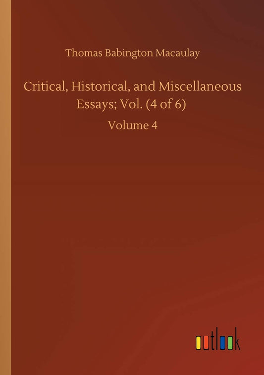 Critical, Historical, and Miscellaneous Essays; Vol. (4 of 6): Volume 4
