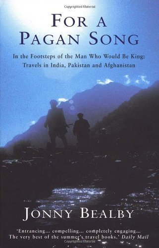 For A Pagan Song: In the Footsteps of the Man Who Would Be King - Travels in India, Pakistan and Afghanistan by Bealby,