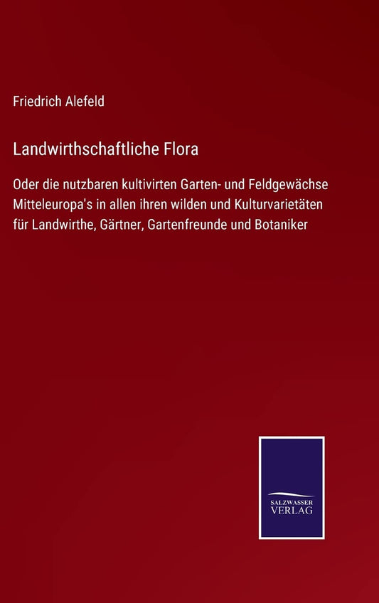 Landwirthschaftliche Flora: Oder die nutzbaren kultivirten Garten- und Feldgewächse Mitteleuropa's in allen ihren wilden und Kulturvarietäten für ... Gartenfreunde und Botaniker (German Edition)