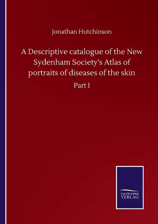 A Descriptive catalogue of the New Sydenham Society's Atlas of portraits of diseases of the skin: Part I