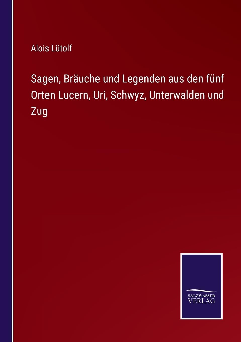 Sagen, Bräuche und Legenden aus den fünf Orten Lucern, Uri, Schwyz, Unterwalden und Zug (German Edition)