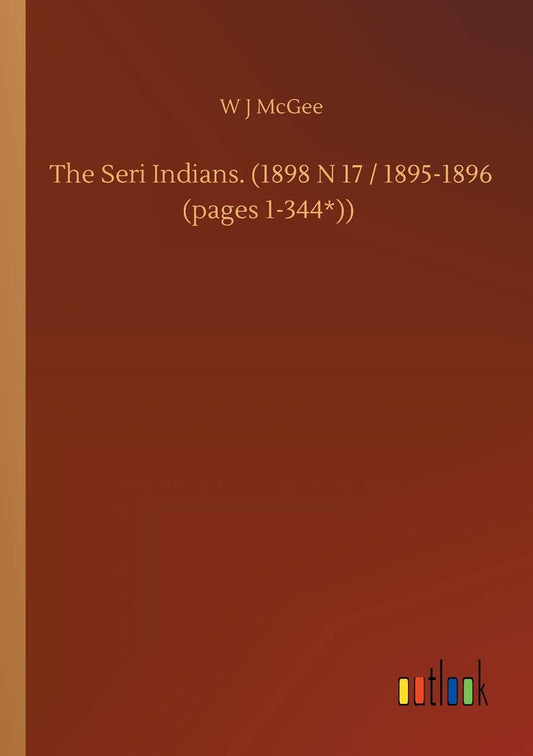 The Seri Indians. (1898 N 17 / 1895-1896 (pages 1-344*))