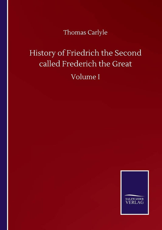 History of Friedrich the Second called Frederich the Great: Volume I