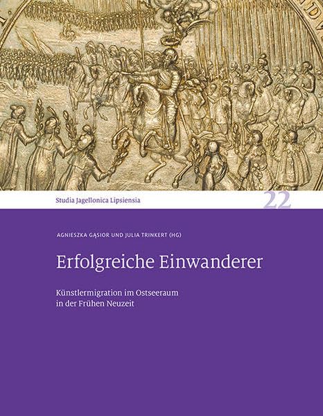 Erfolgreiche Einwanderer: Kunstlermigration Im Ostseeraum in Der Fruhen Neuzeit. Studia Jagellonica Lipsiensia 22 (English and German Edition)