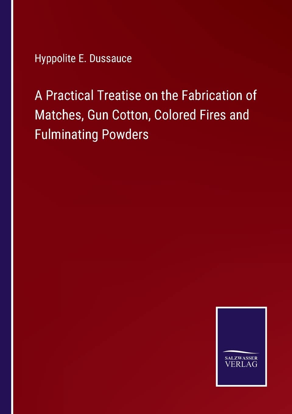 A Practical Treatise on the Fabrication of Matches, Gun Cotton, Colored Fires and Fulminating Powders