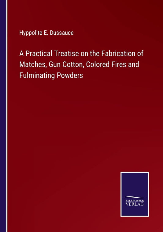 A Practical Treatise on the Fabrication of Matches, Gun Cotton, Colored Fires and Fulminating Powders