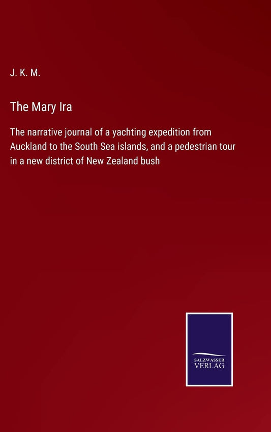 The Mary Ira: The narrative journal of a yachting expedition from Auckland to the South Sea islands, and a pedestrian tour in a new district of New Zealand bush