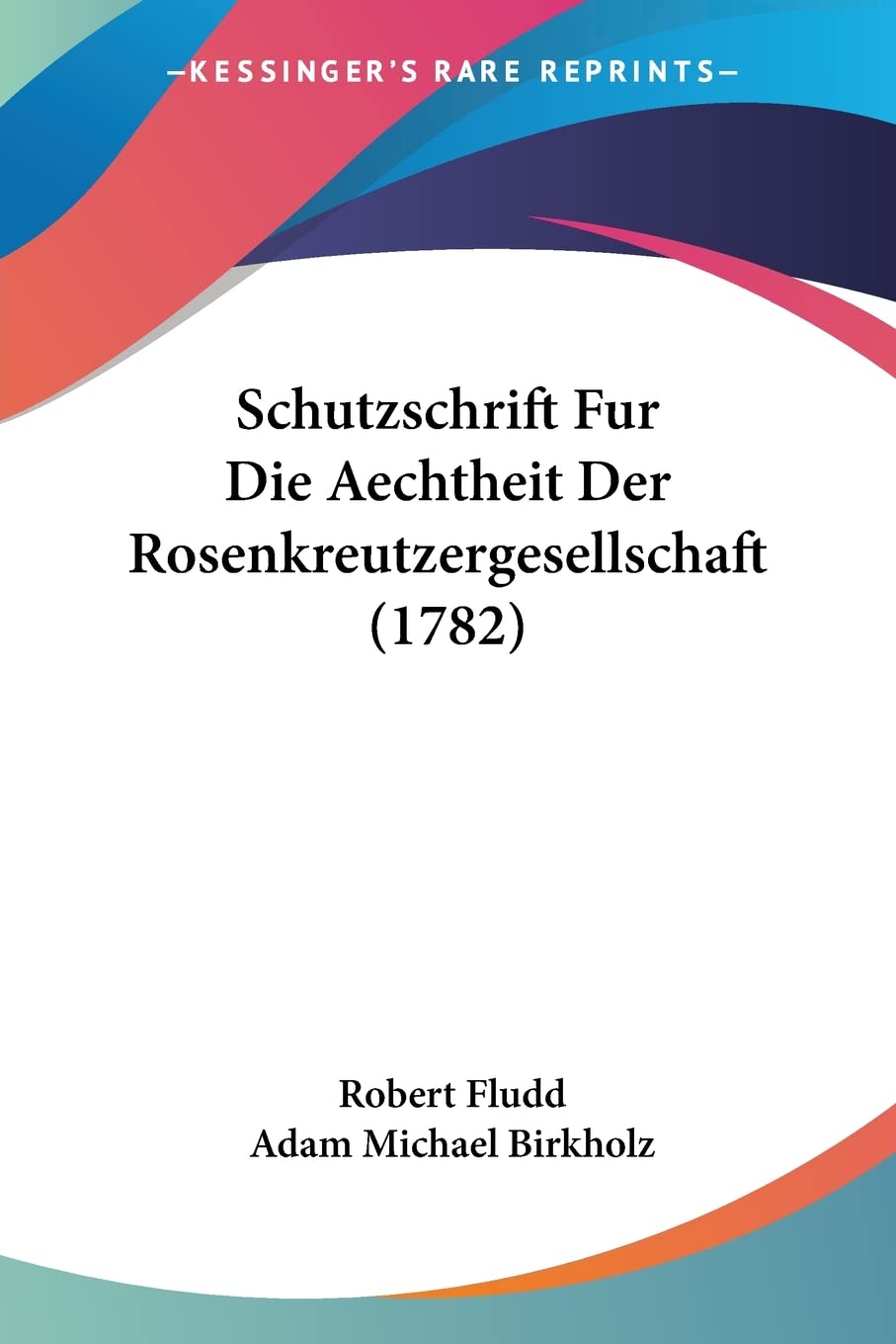 Schutzschrift Fur Die Aechtheit Der Rosenkreutzergesellschaft (1782) (German Edition)
